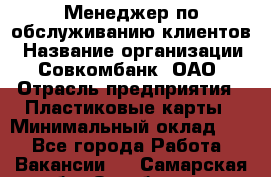 Менеджер по обслуживанию клиентов › Название организации ­ Совкомбанк, ОАО › Отрасль предприятия ­ Пластиковые карты › Минимальный оклад ­ 1 - Все города Работа » Вакансии   . Самарская обл.,Октябрьск г.